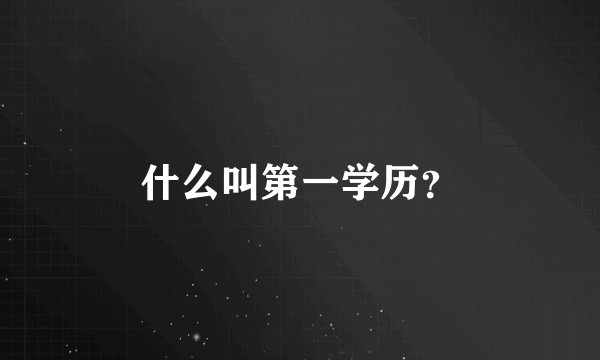 什么叫第一学历？