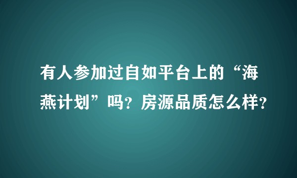 有人参加过自如平台上的“海燕计划”吗？房源品质怎么样？