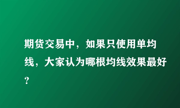 期货交易中，如果只使用单均线，大家认为哪根均线效果最好？