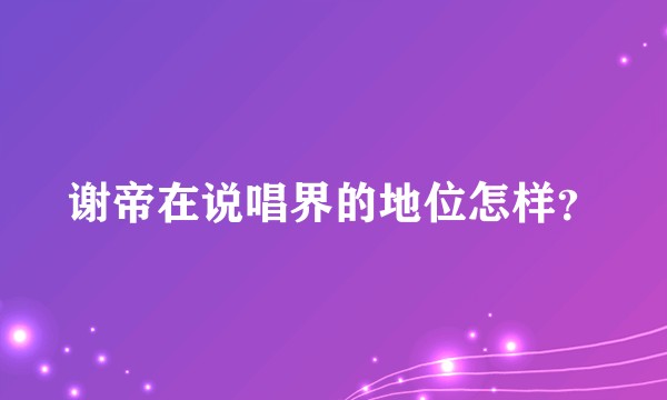 谢帝在说唱界的地位怎样?