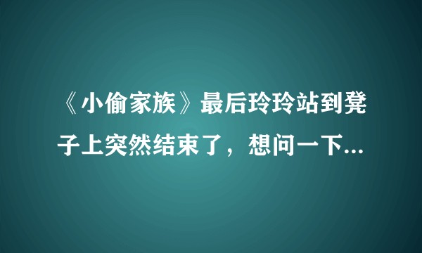 《小偷家族》最后玲玲站到凳子上突然结束了，想问一下大神最后的结局意味着什么啊？