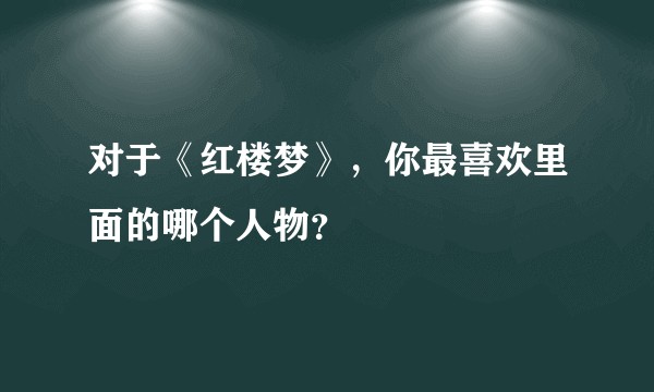 对于《红楼梦》，你最喜欢里面的哪个人物？