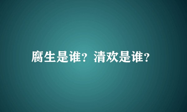 腐生是谁？清欢是谁？