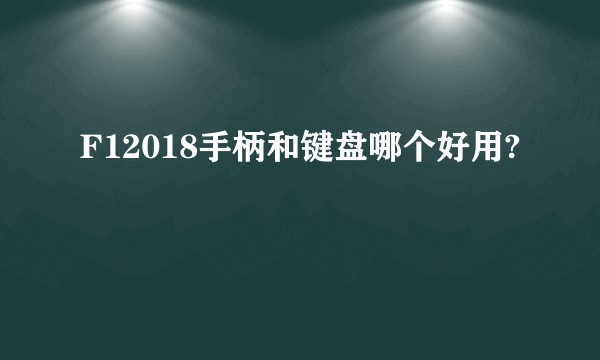 F12018手柄和键盘哪个好用?
