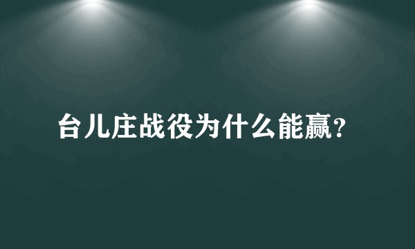 台儿庄战役为什么能赢？
