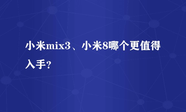 小米mix3、小米8哪个更值得入手?
