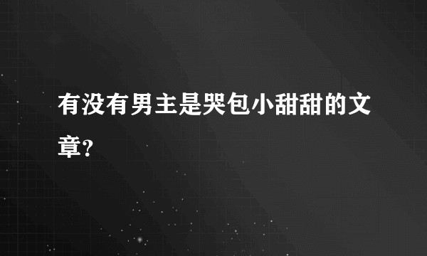 有没有男主是哭包小甜甜的文章?