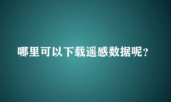 哪里可以下载遥感数据呢？