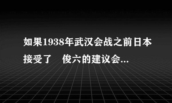 如果1938年武汉会战之前日本接受了畑俊六的建议会怎么样？