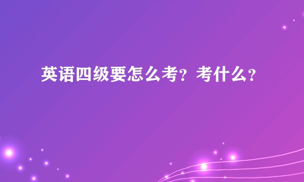 英语四级要怎么考？考什么？