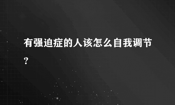 有强迫症的人该怎么自我调节？