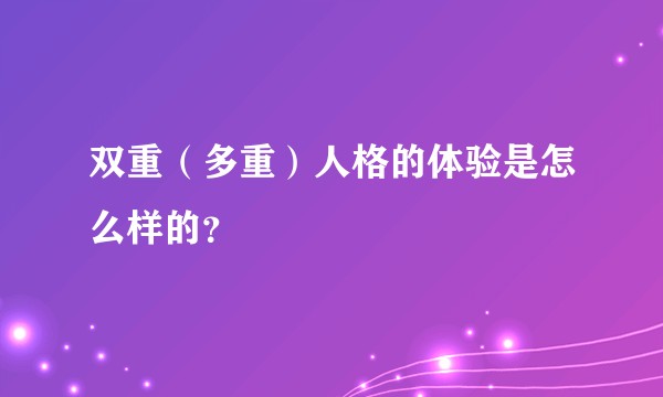 双重（多重）人格的体验是怎么样的？