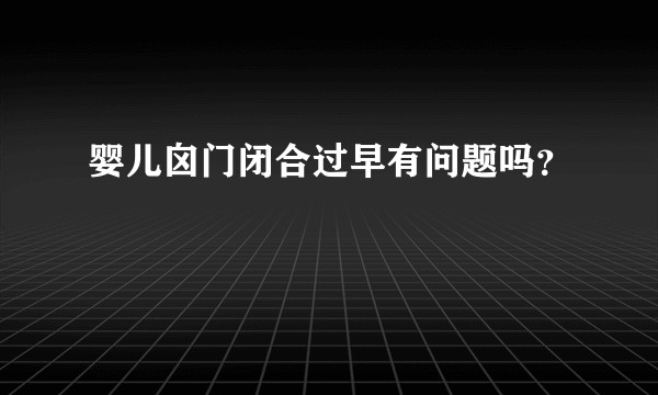 婴儿囟门闭合过早有问题吗？