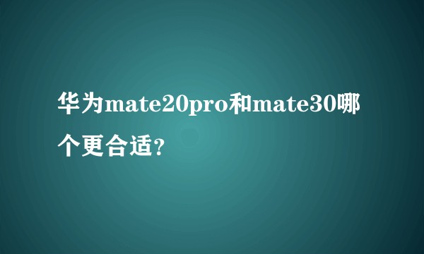 华为mate20pro和mate30哪个更合适?