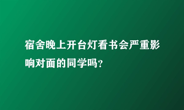 宿舍晚上开台灯看书会严重影响对面的同学吗?