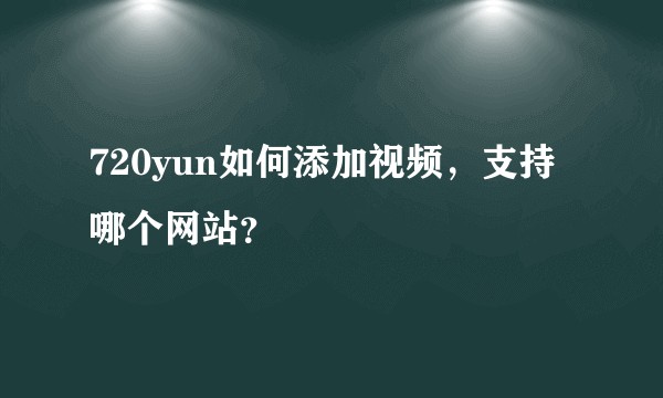 720yun如何添加视频，支持哪个网站？