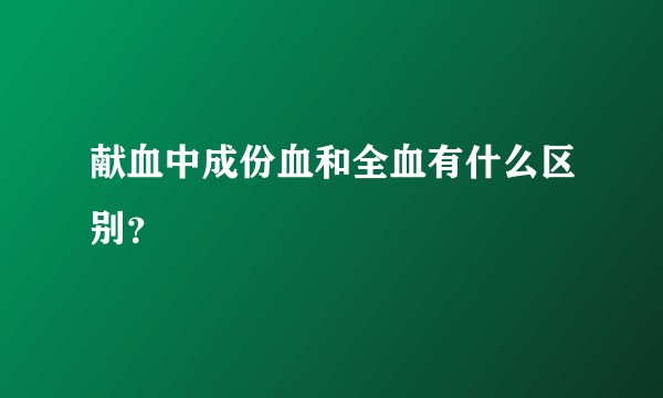 献血中成份血和全血有什么区别？