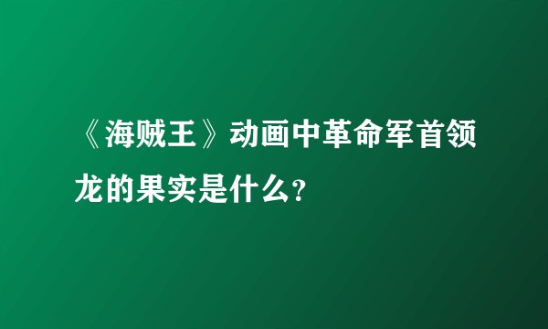 《海贼王》动画中革命军首领龙的果实是什么？