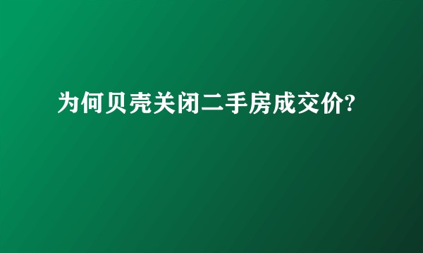 为何贝壳关闭二手房成交价?