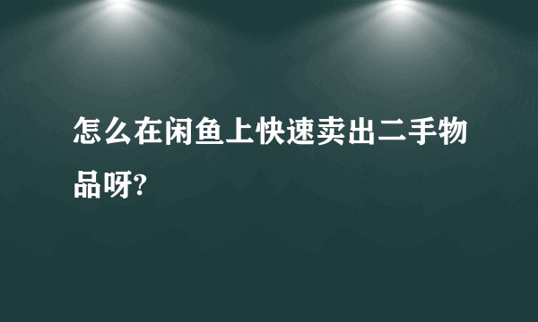 怎么在闲鱼上快速卖出二手物品呀?