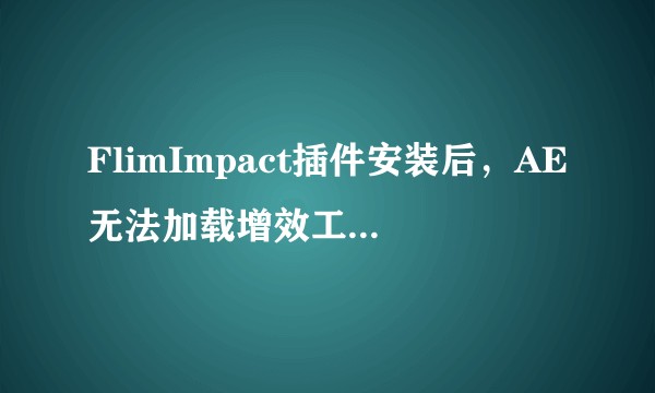 FlimImpact插件安装后，AE无法加载增效工具怎么解决？