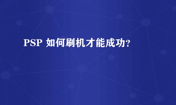 PSP 如何刷机才能成功？