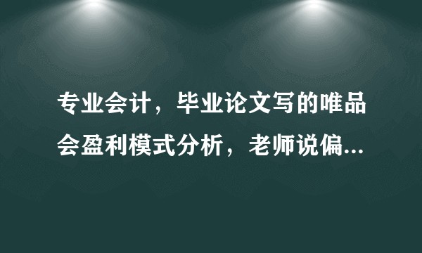 专业会计，毕业论文写的唯品会盈利模式分析，老师说偏工商管理，想知道在问题与对策方面怎样显得专业性强?