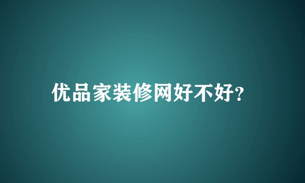 优品家装修网好不好？