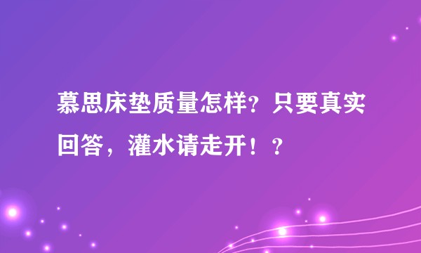 慕思床垫质量怎样？只要真实回答，灌水请走开！？