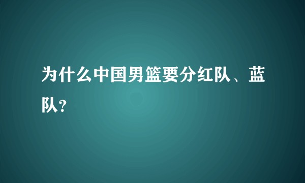 为什么中国男篮要分红队、蓝队？