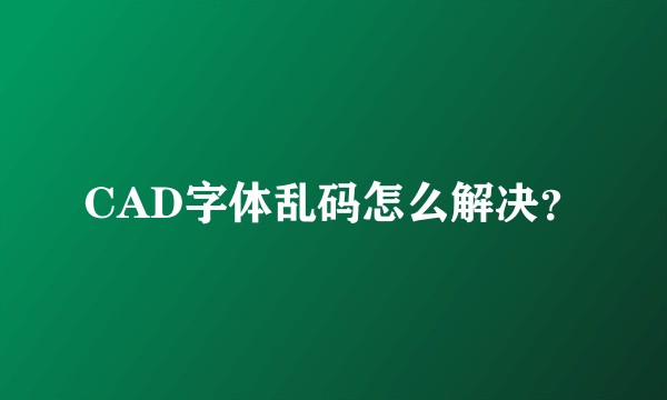 CAD字体乱码怎么解决?