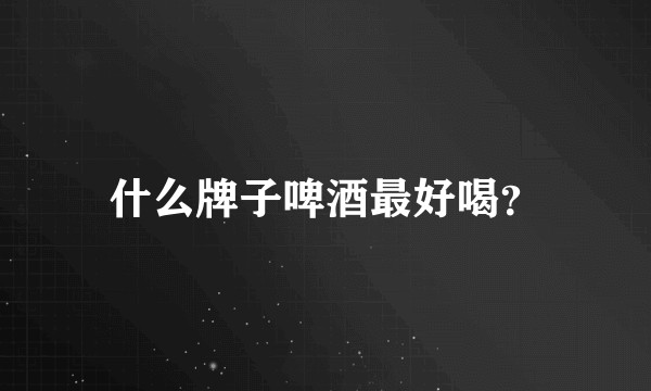 什么牌子啤酒最好喝?
