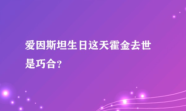 爱因斯坦生日这天霍金去世 是巧合？