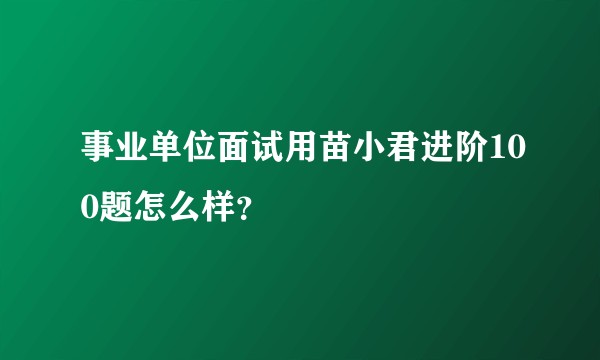 事业单位面试用苗小君进阶100题怎么样?