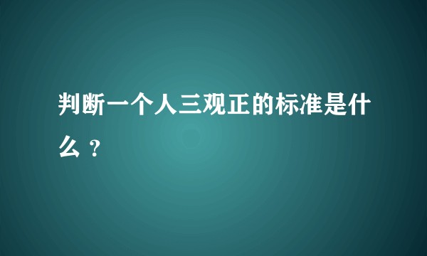判断一个人三观正的标准是什么 ？
