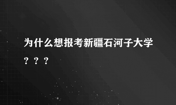 为什么想报考新疆石河子大学？？？