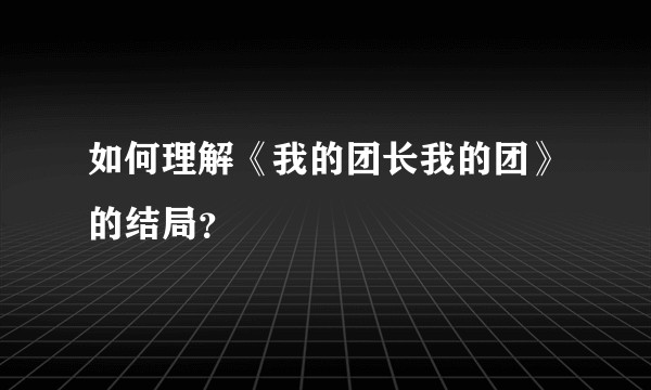 如何理解《我的团长我的团》的结局？