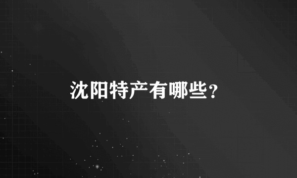 沈阳特产有哪些？