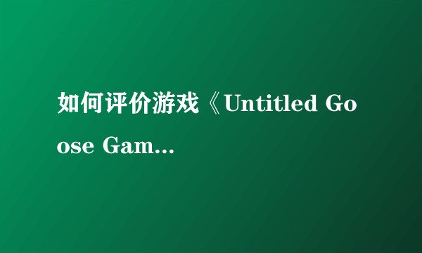 如何评价游戏《Untitled Goose Game》(大鹅模拟器)？