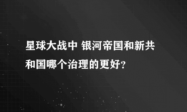 星球大战中 银河帝国和新共和国哪个治理的更好?