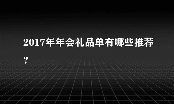 2017年年会礼品单有哪些推荐?