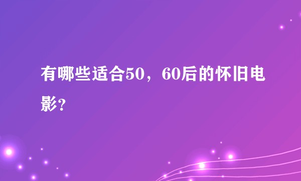 有哪些适合50，60后的怀旧电影？