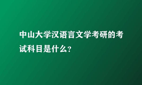 中山大学汉语言文学考研的考试科目是什么？