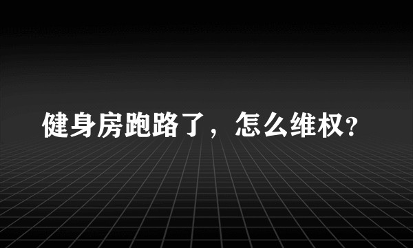 健身房跑路了，怎么维权？