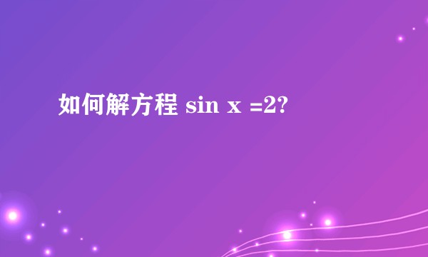 如何解方程 sin x =2?