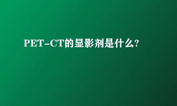 PET-CT的显影剂是什么?
