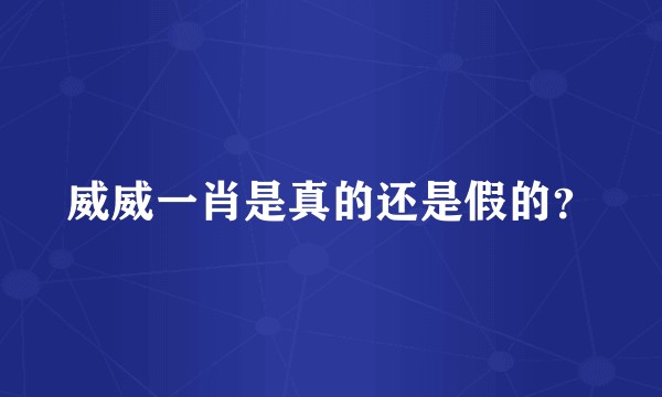 威威一肖是真的还是假的？