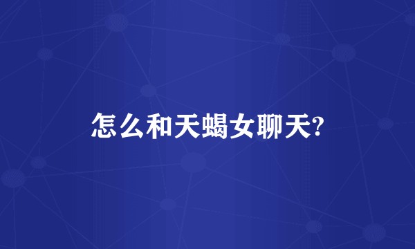 怎么和天蝎女聊天?