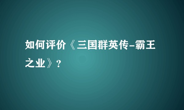 如何评价《三国群英传-霸王之业》?