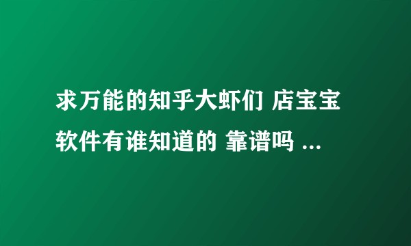 求万能的知乎大虾们 店宝宝软件有谁知道的 靠谱吗 求科普啊？